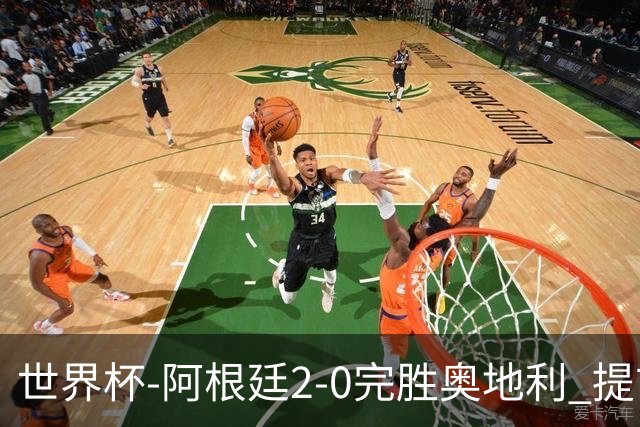 世界杯-阿根廷2-0完胜奥地利 提前一轮小组出线