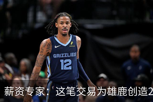 薪资专家：这笔交易为雄鹿创造2550万交易特例 可以吃合同换资产